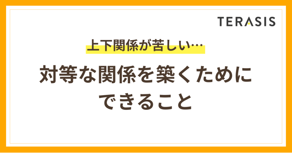 「上下関係が苦しい…」と感じるあなたへ|対等な関係を築くためにできること - TERASIS(テラシス)