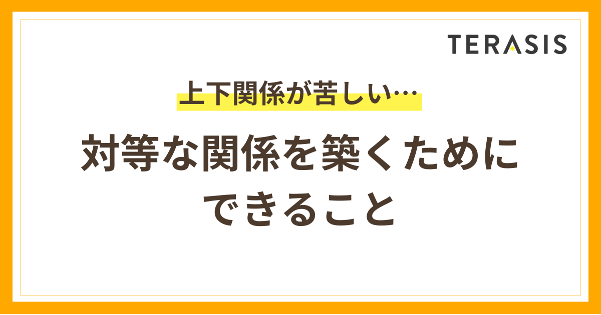 「上下関係が苦しい…」と感じるあなたへ｜対等な関係を築くためにできること
